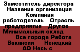 Заместитель директора › Название организации ­ Компания-работодатель › Отрасль предприятия ­ Другое › Минимальный оклад ­ 35 000 - Все города Работа » Вакансии   . Ненецкий АО,Несь с.